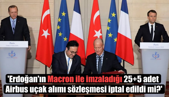 ‘Erdoğan’ın Macron ile imzaladığı 25+5 adet Airbus uçak alımı sözleşmesi iptal edildi mi?’