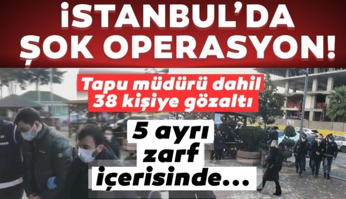 İstanbul'da şok rüşvet operasyonu! Tapu müdürü dahil 38 kişiye gözaltı...