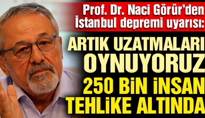 Prof. Dr. Naci Görür’den İstanbul depremi açıklaması: Artık uzatmaları oynuyoruz, 250 bin insan tehlike altında