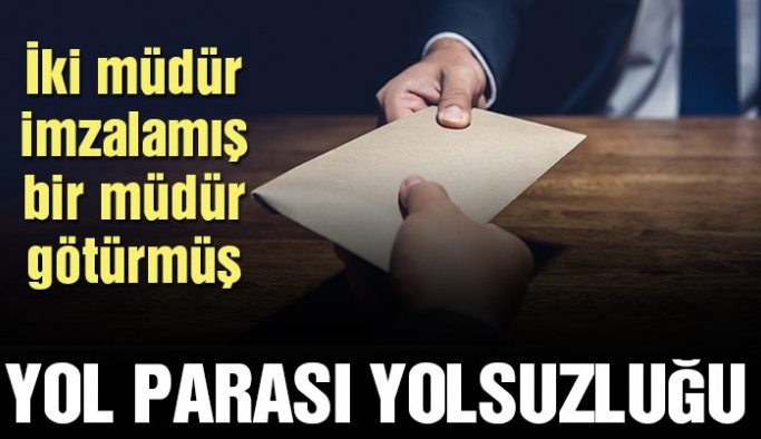 ‘Yol parası’ yolsuzluğu: İki müdür imzalamış, bir müdür götürmüş!
