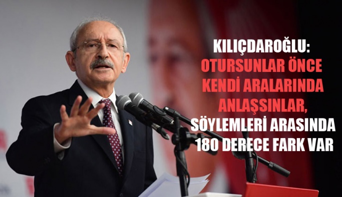 Kılıçdaroğlu: Otursunlar önce kendi aralarında anlaşsınlar, söylemleri arasında 180 derece fark var