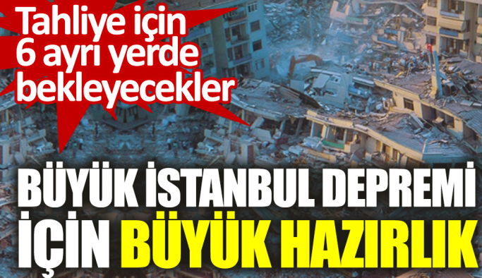 Büyük İstanbul depremi için büyük hazırlık. Tahliye için 6 ayrı yerde bekleyecekler