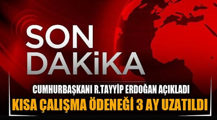 Erdoğan müjdeyi verdi! kısa çalışma ödeneği 3 ay daha uzatıldı