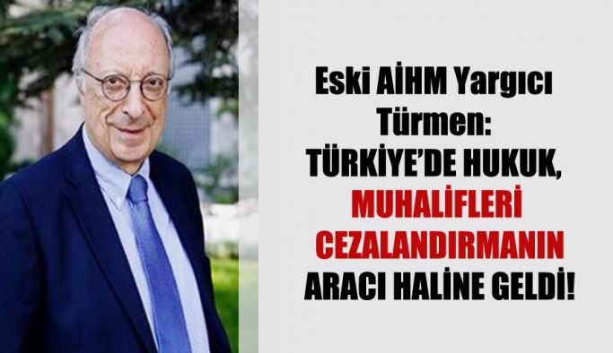 Eski AİHM Yargıcı Türmen: Türkiye’de hukuk, muhalifleri cezalandırmanın aracı haline geldi!