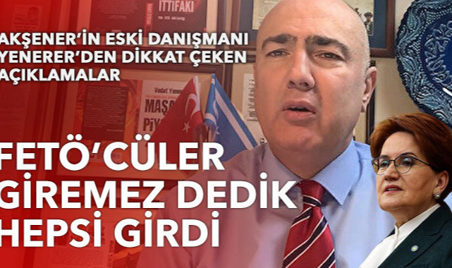 İYİ Parti kurucusu Vedat Yenerer: Partiye FETÖ’cüler giremez dedik hepsi girdi