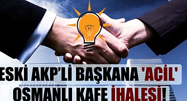 Eski AKP’li başkana ‘acil’ Osmanlı Kafe ihalesi!