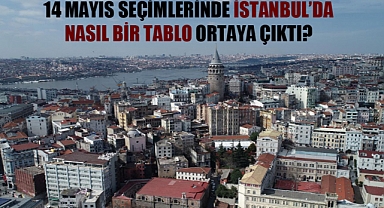 14 Mayıs seçimlerinde İstanbul'da nasıl bir tablo ortaya çıktı?