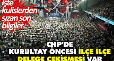 CHP'de kurultay öncesi ilçe ilçe delege çekişmesi var
