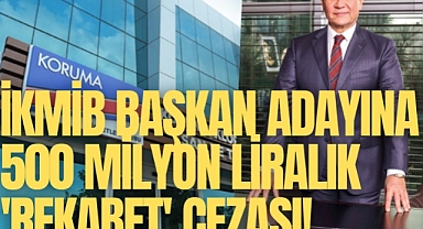 İKMİB başkan adayına 500 milyon liralık 'rekabet' cezası!
