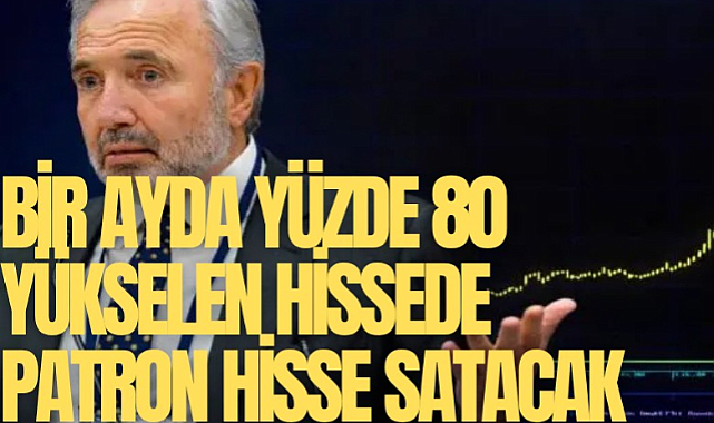 Bir ayda yüzde 80 yükselen hissede patron yüzde 10 pay satacak