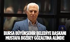 Bursa Büyükşehir Belediye Başkanı Mustafa Bozbey gözaltına alındı