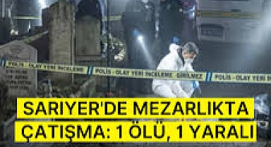 Sarıyer’de mezarlık ziyaretinde silahlı çatışma: 1 ölü, 1 yaralı