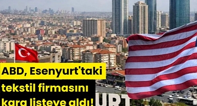 ABD, Esenyurt'taki tekstil firmasını kara listeye aldı!