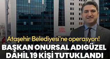 Ataşehir Belediyesi'nde Onursal Adıgüzel dahil 19 şüpheli tutuklandı | Rüşvet ağının merkezinde hastane projeleri