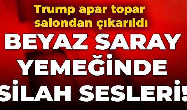 Beyaz Saray yemeğinde silah sesleri! Trump apar topar salondan çıkarıldı