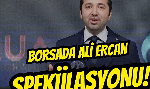 Borsada Ali Ercan spekülasyonu!