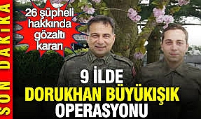 Dorukhan Büyükışık operasyonu: 9 İlde 26 şüpheli hakkında gözaltı kararı