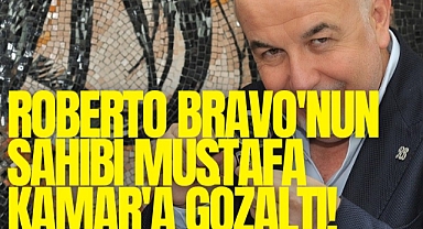 Roberto Bravo'nun sahibi Mustafa Kamar'a gözaltı şoku!
