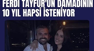 Ferdi Tayfur'un damadının 10 yıl hapsi isteniyor